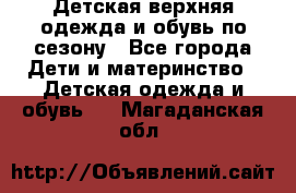 Детская верхняя одежда и обувь по сезону - Все города Дети и материнство » Детская одежда и обувь   . Магаданская обл.